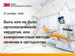 27 октября 2020 г. Вебинар от 3М: "Быть или ортогнатической хирургии, или компромиссные методы лечения в ортодонтии"
